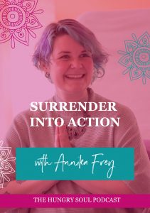 The Hungry Soul host Rachel Foy interviews Annika Frey on how we can learn to surrender into action by listening and trusting our inner world